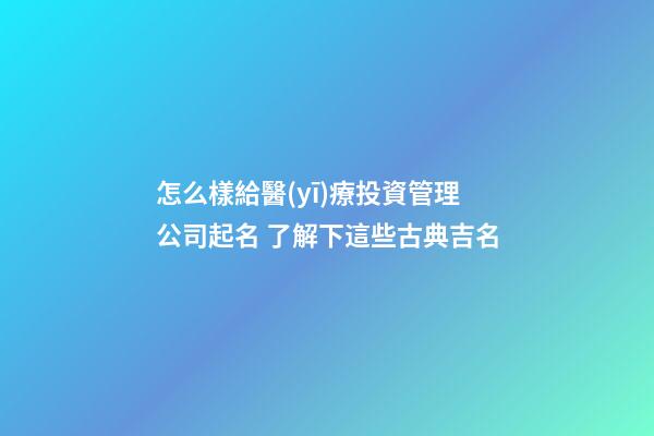 怎么樣給醫(yī)療投資管理公司起名 了解下這些古典吉名-第1張-公司起名-玄機派